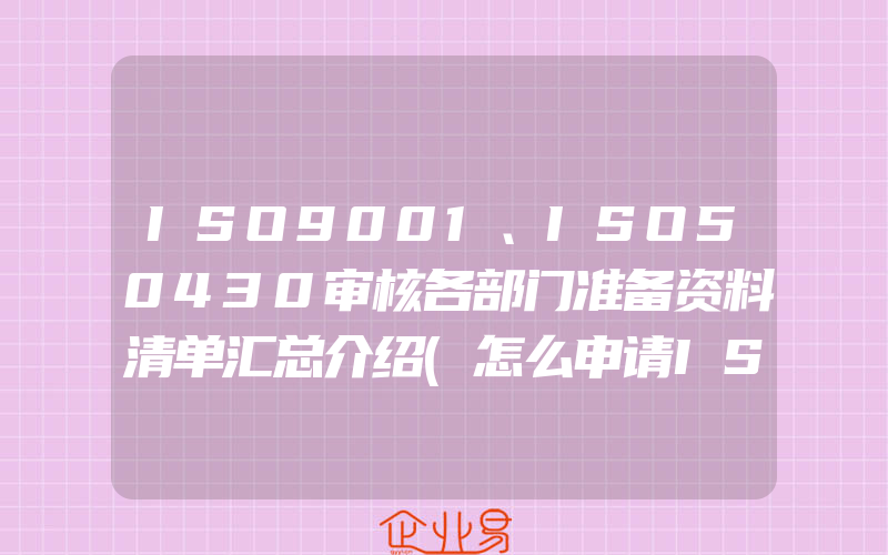 ISO9001、ISO50430审核各部门准备资料清单汇总介绍(怎么申请ISO认证)