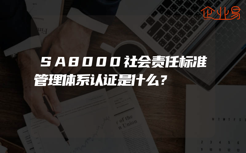 SA8000社会责任标准管理体系认证是什么？