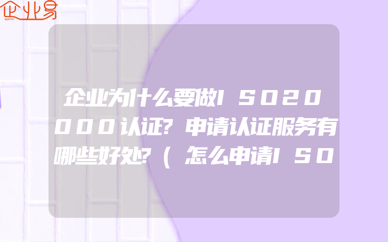 企业为什么要做ISO20000认证?申请认证服务有哪些好处?(怎么申请ISO认证)