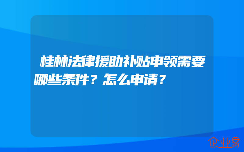 桂林法律援助补贴申领需要哪些条件？怎么申请？