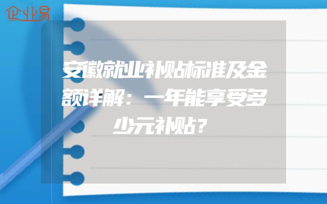 安徽就业补贴标准及金额详解：一年能享受多少元补贴？