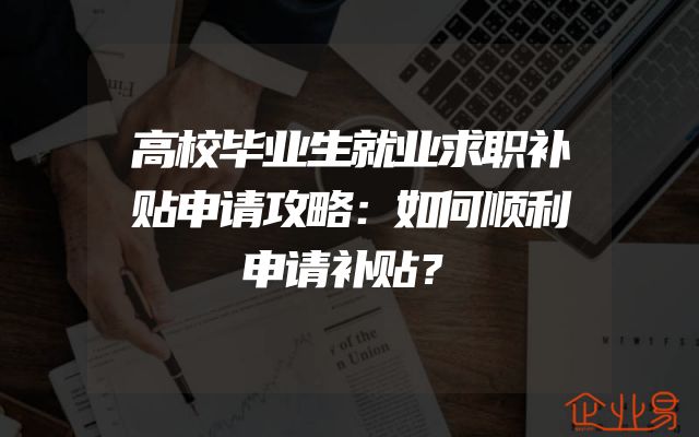 高校毕业生就业求职补贴申请攻略：如何顺利申请补贴？