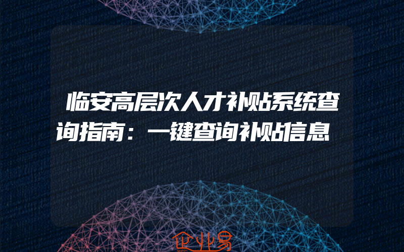 临安高层次人才补贴系统查询指南：一键查询补贴信息