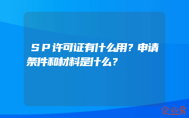 SP许可证有什么用？申请条件和材料是什么？