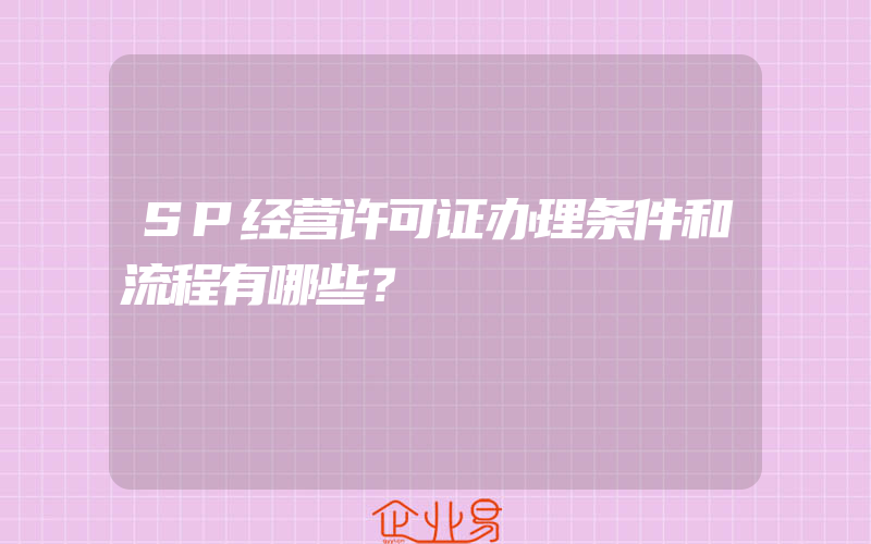 SP经营许可证办理条件和流程有哪些？