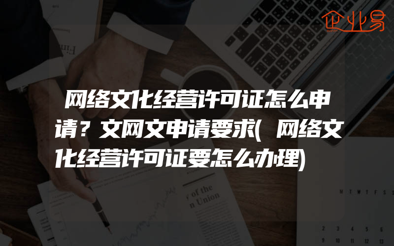 网络文化经营许可证怎么申请？文网文申请要求(网络文化经营许可证要怎么办理)