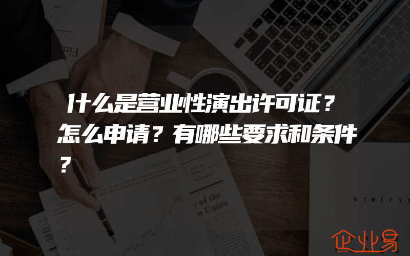 什么是营业性演出许可证？怎么申请？有哪些要求和条件？