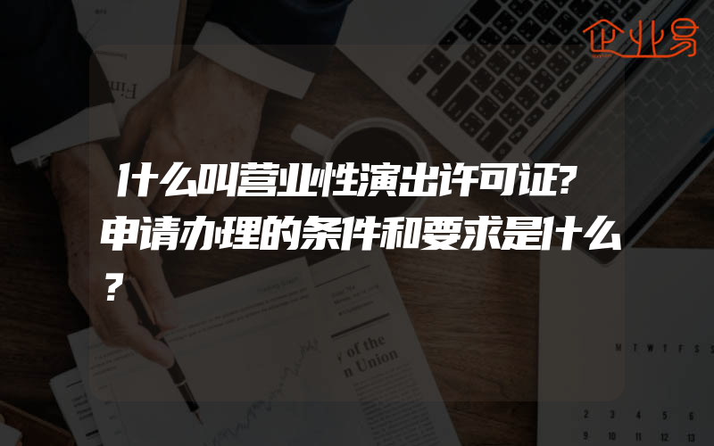 什么叫营业性演出许可证?申请办理的条件和要求是什么？