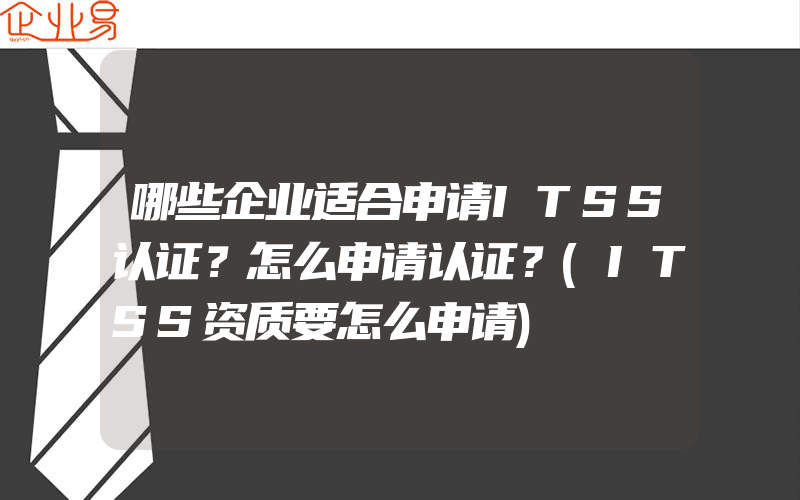 哪些企业适合申请ITSS认证？怎么申请认证？(ITSS资质要怎么申请)