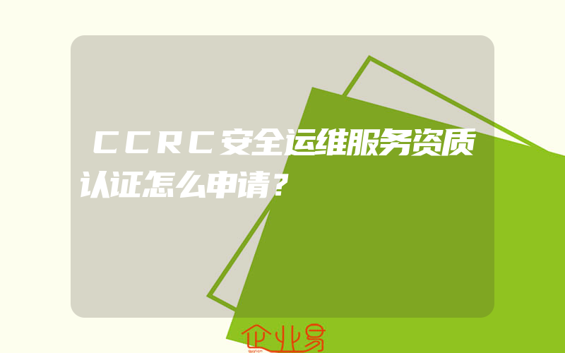 CCRC安全运维服务资质认证怎么申请？