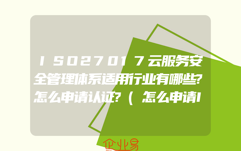 ISO27017云服务安全管理体系适用行业有哪些?怎么申请认证?(怎么申请ISO认证)