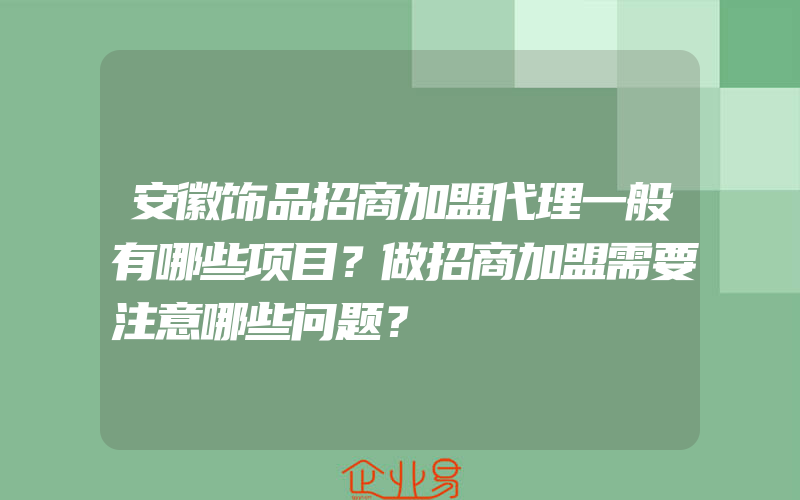 安徽饰品招商加盟代理一般有哪些项目？做招商加盟需要注意哪些问题？