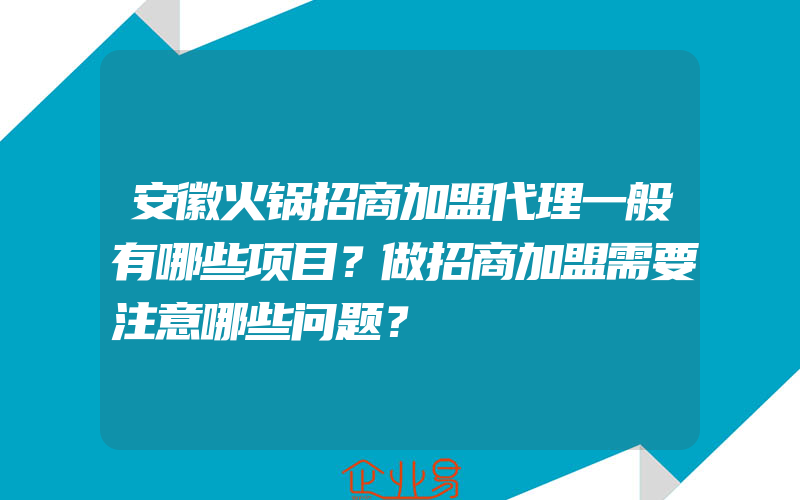 安徽火锅招商加盟代理一般有哪些项目？做招商加盟需要注意哪些问题？