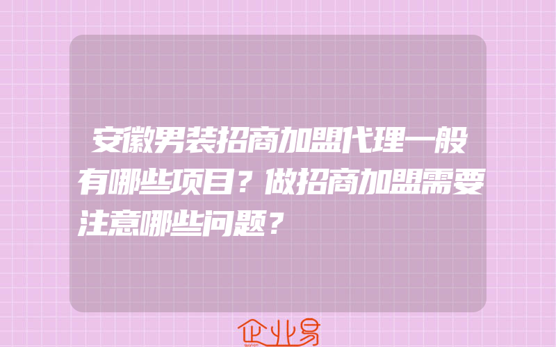 安徽男装招商加盟代理一般有哪些项目？做招商加盟需要注意哪些问题？