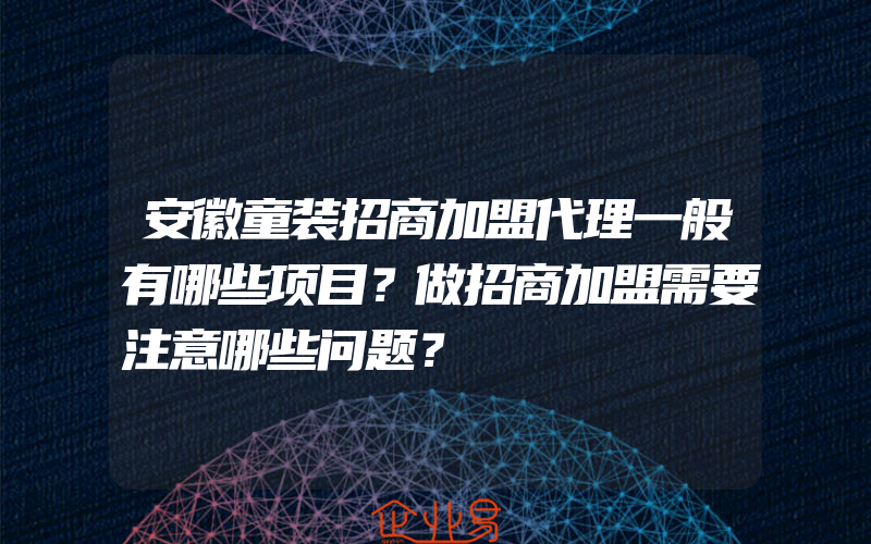 安徽童装招商加盟代理一般有哪些项目？做招商加盟需要注意哪些问题？