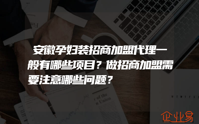 安徽孕妇装招商加盟代理一般有哪些项目？做招商加盟需要注意哪些问题？