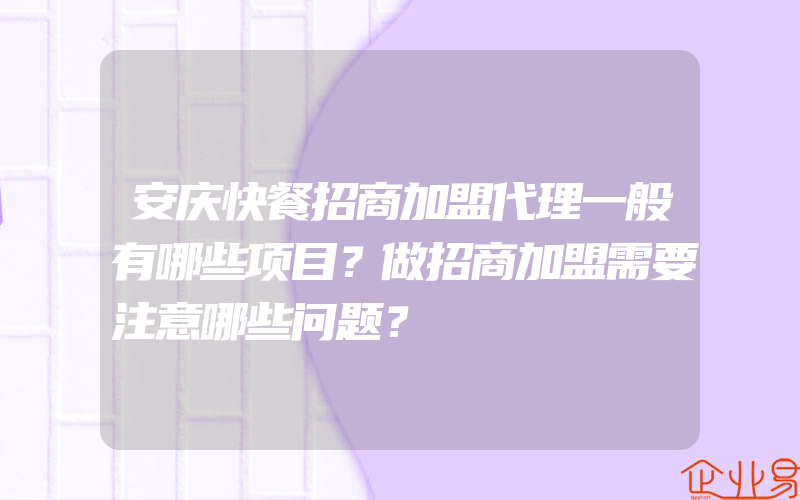 安庆快餐招商加盟代理一般有哪些项目？做招商加盟需要注意哪些问题？