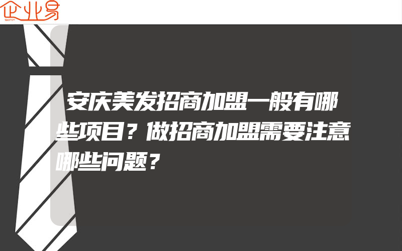 安庆美发招商加盟一般有哪些项目？做招商加盟需要注意哪些问题？