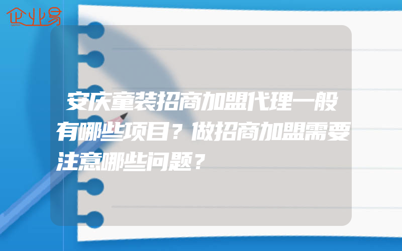 安庆童装招商加盟代理一般有哪些项目？做招商加盟需要注意哪些问题？