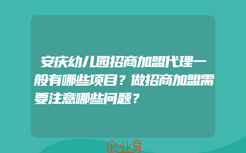 安庆幼儿园招商加盟代理一般有哪些项目？做招商加盟需要注意哪些问题？