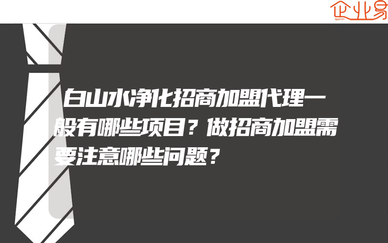 白山水净化招商加盟代理一般有哪些项目？做招商加盟需要注意哪些问题？