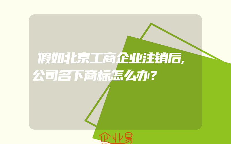 假如北京工商企业注销后,公司名下商标怎么办？