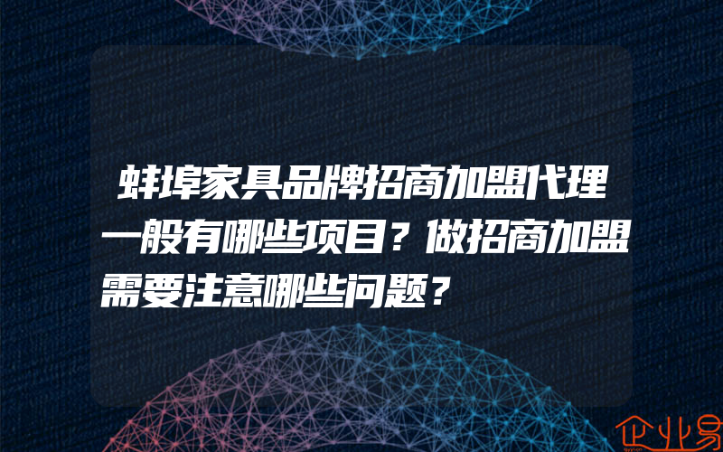 蚌埠家具品牌招商加盟代理一般有哪些项目？做招商加盟需要注意哪些问题？