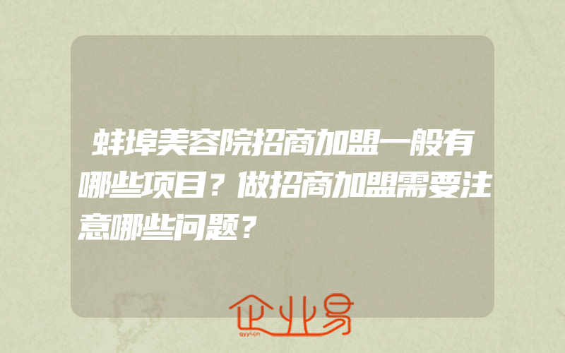 蚌埠美容院招商加盟一般有哪些项目？做招商加盟需要注意哪些问题？