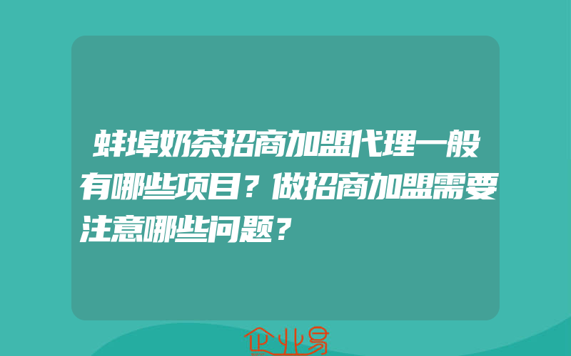 蚌埠奶茶招商加盟代理一般有哪些项目？做招商加盟需要注意哪些问题？