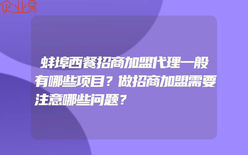 蚌埠西餐招商加盟代理一般有哪些项目？做招商加盟需要注意哪些问题？