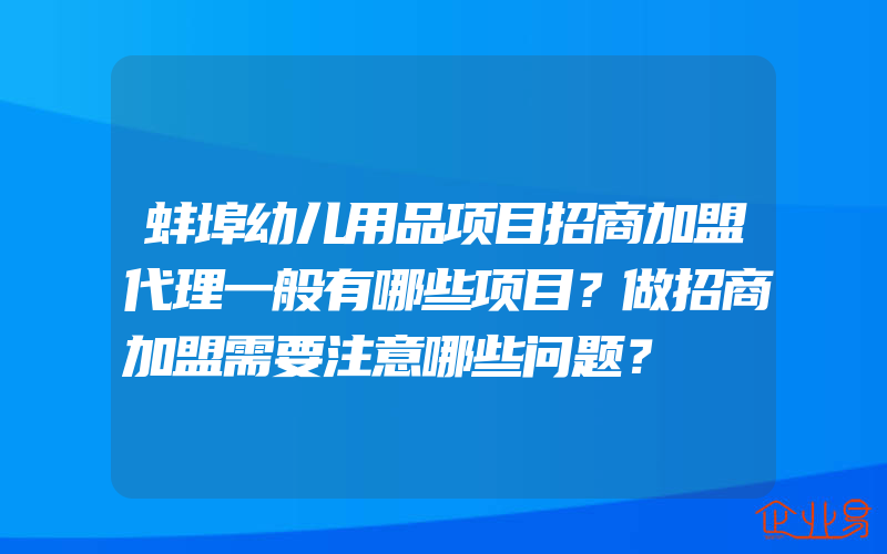 蚌埠幼儿用品项目招商加盟代理一般有哪些项目？做招商加盟需要注意哪些问题？