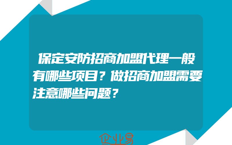 保定安防招商加盟代理一般有哪些项目？做招商加盟需要注意哪些问题？