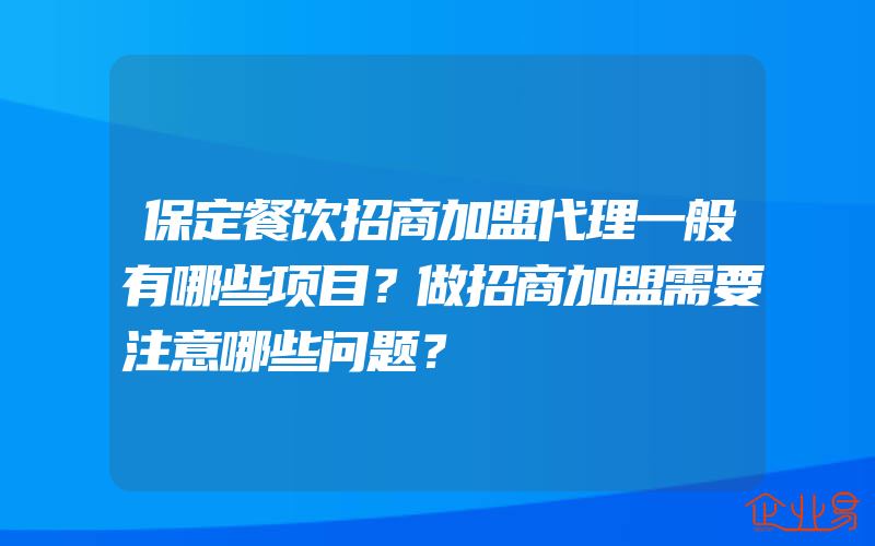 保定餐饮招商加盟代理一般有哪些项目？做招商加盟需要注意哪些问题？