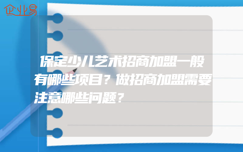 保定少儿艺术招商加盟一般有哪些项目？做招商加盟需要注意哪些问题？