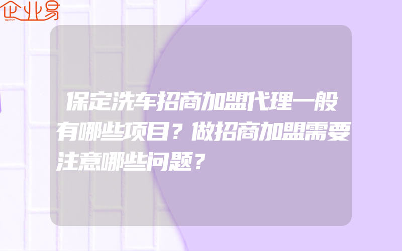 保定洗车招商加盟代理一般有哪些项目？做招商加盟需要注意哪些问题？