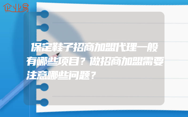 保定鞋子招商加盟代理一般有哪些项目？做招商加盟需要注意哪些问题？