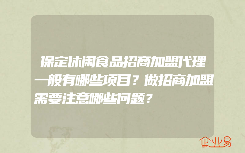 保定休闲食品招商加盟代理一般有哪些项目？做招商加盟需要注意哪些问题？