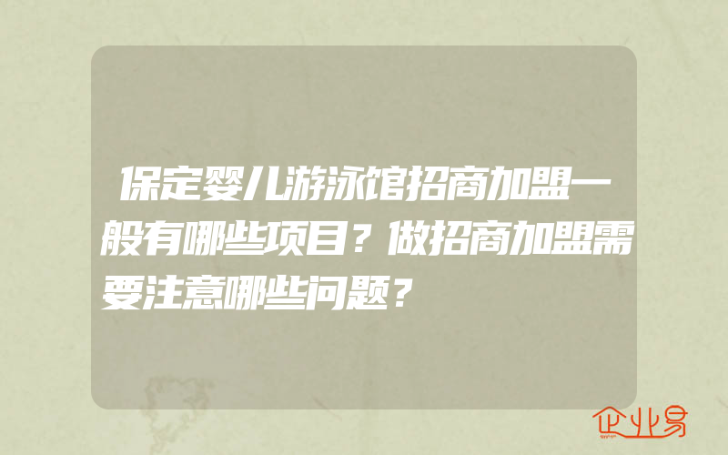 保定婴儿游泳馆招商加盟一般有哪些项目？做招商加盟需要注意哪些问题？