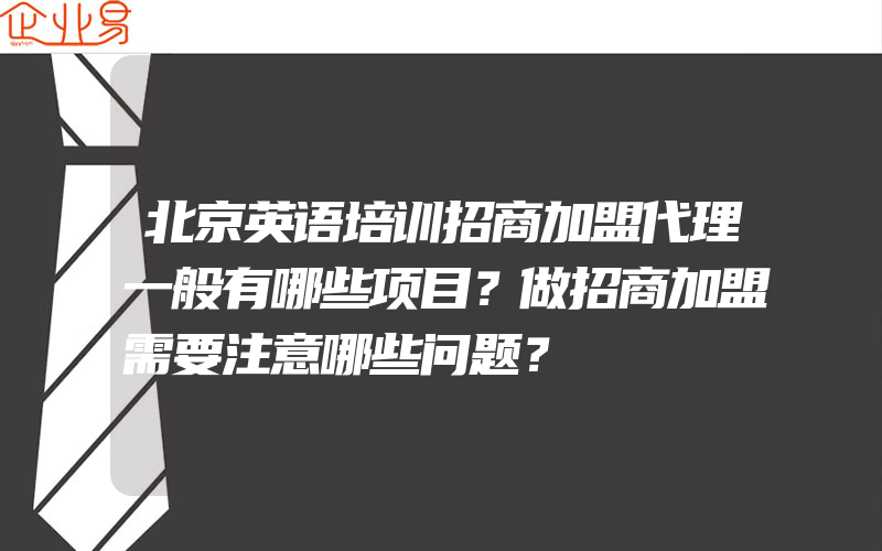 北京英语培训招商加盟代理一般有哪些项目？做招商加盟需要注意哪些问题？