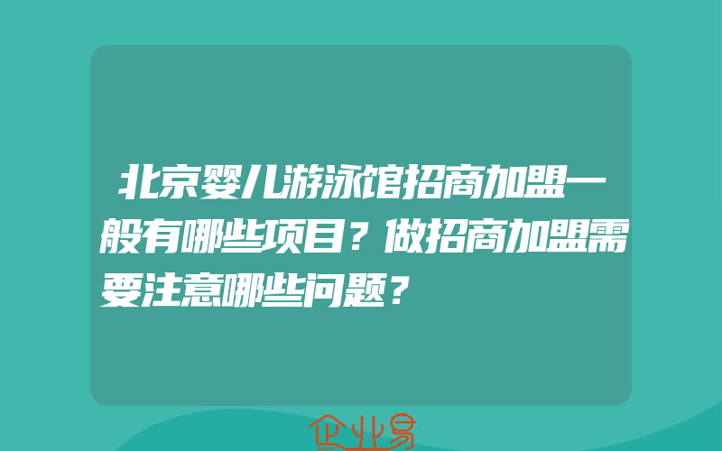 北京婴儿游泳馆招商加盟一般有哪些项目？做招商加盟需要注意哪些问题？