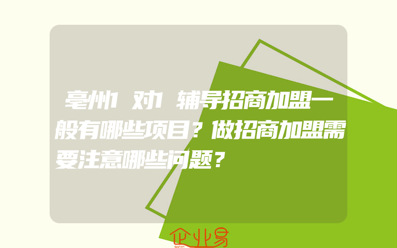 亳州1对1辅导招商加盟一般有哪些项目？做招商加盟需要注意哪些问题？