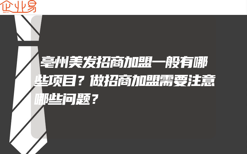 亳州美发招商加盟一般有哪些项目？做招商加盟需要注意哪些问题？