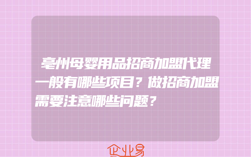 亳州母婴用品招商加盟代理一般有哪些项目？做招商加盟需要注意哪些问题？