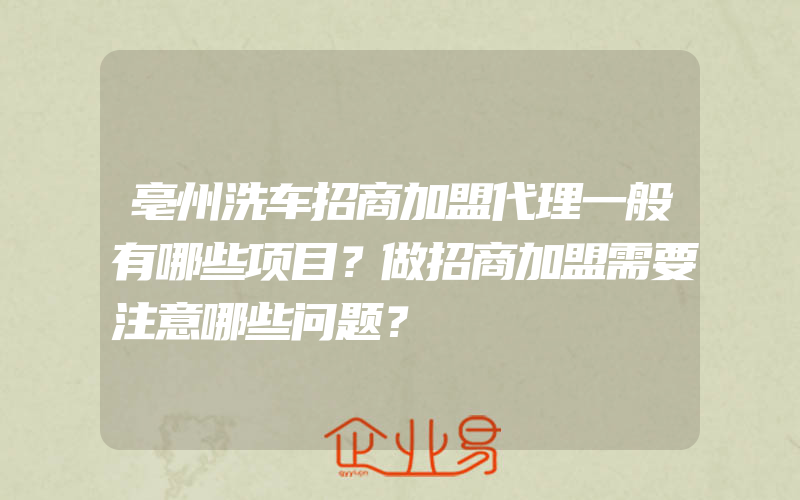 亳州洗车招商加盟代理一般有哪些项目？做招商加盟需要注意哪些问题？