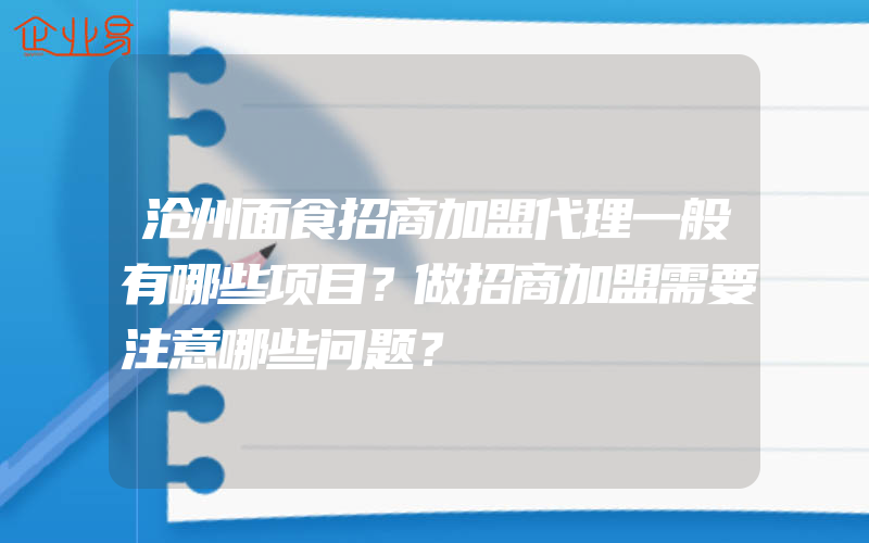 沧州面食招商加盟代理一般有哪些项目？做招商加盟需要注意哪些问题？