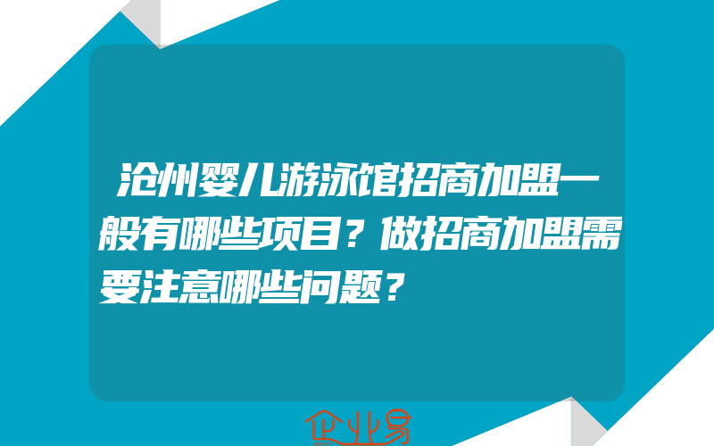 沧州婴儿游泳馆招商加盟一般有哪些项目？做招商加盟需要注意哪些问题？