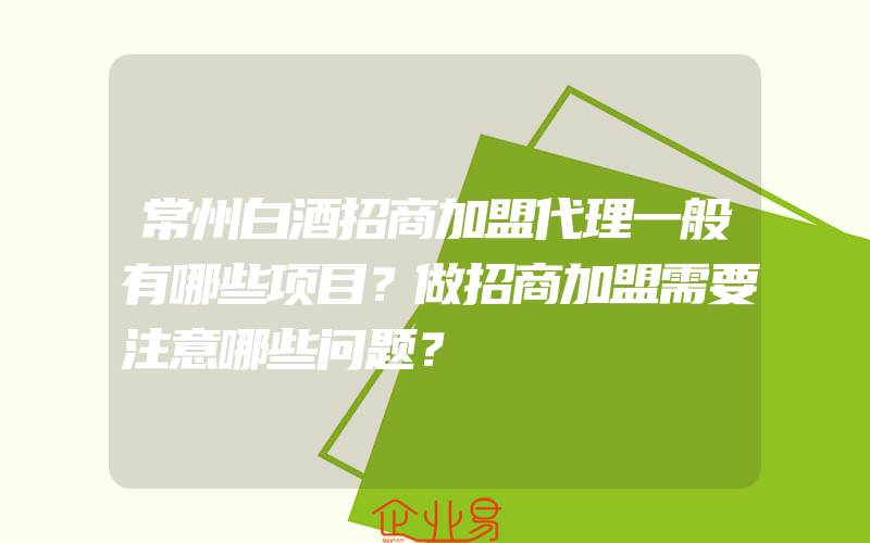 常州白酒招商加盟代理一般有哪些项目？做招商加盟需要注意哪些问题？