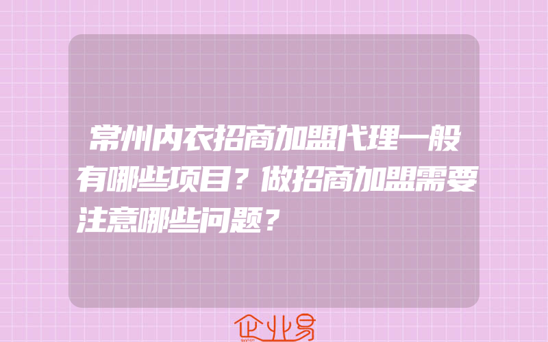 常州内衣招商加盟代理一般有哪些项目？做招商加盟需要注意哪些问题？