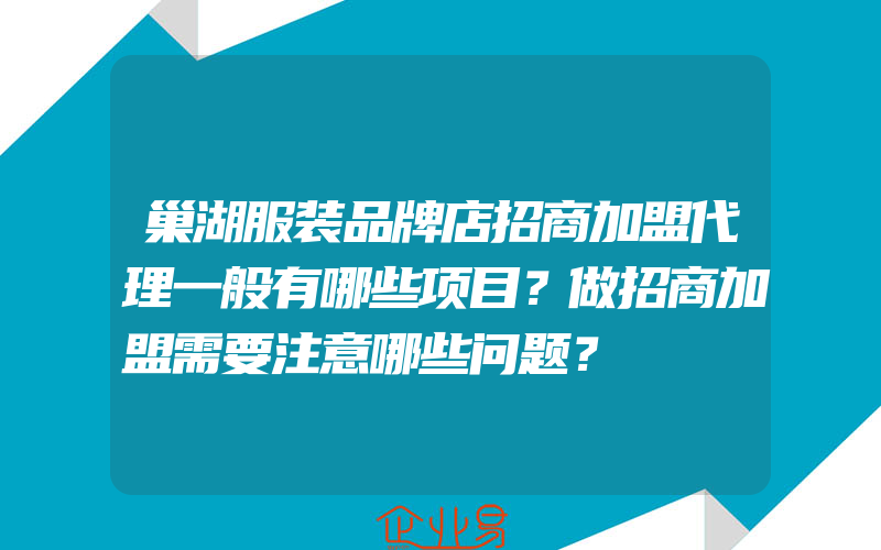 巢湖服装品牌店招商加盟代理一般有哪些项目？做招商加盟需要注意哪些问题？