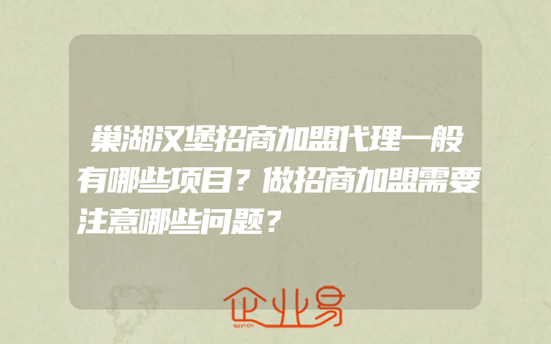 巢湖汉堡招商加盟代理一般有哪些项目？做招商加盟需要注意哪些问题？